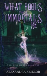 What Fools These Immortals Be by Alexandra Keillor